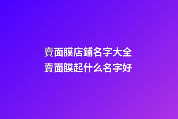 賣面膜店鋪名字大全 賣面膜起什么名字好-第1張-店鋪起名-玄機派
